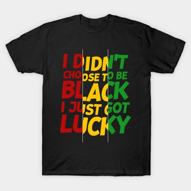 I Didn't Choose to be Black, I Just Got Lucky T-Shirt by madara art1